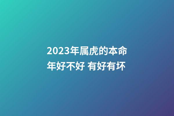 2023年属虎的本命年好不好 有好有坏